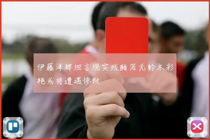 伊藤洋辉坦言现实残酷若无铃木彩艳或将遭遇惨败