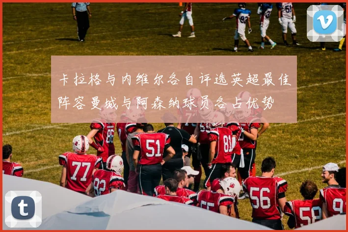 卡拉格与内维尔各自评选英超最佳阵容曼城与阿森纳球员各占优势