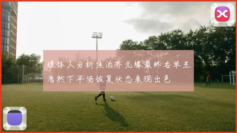 媒体人分析焦泊乔无缘最终名单王浩然下半场恢复状态表现出色