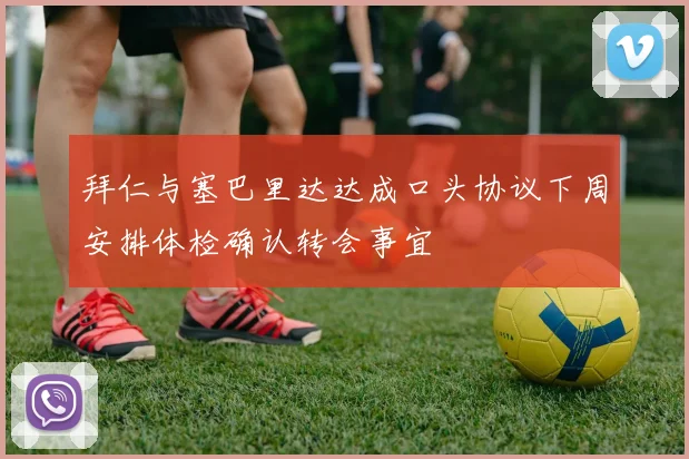 拜仁与塞巴里达达成口头协议下周安排体检确认转会事宜